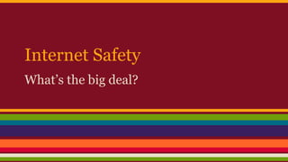Internet Safety
What’s the big deal?
 