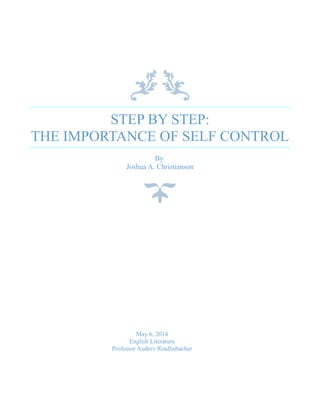 STEP BY STEP:
THE IMPORTANCE OF SELF CONTROL
By
Joshua A. Christianson
May 6, 2014
English Literature
Professor Audrey Rindlisbacher
 