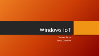 Windows IoT
Sameer Sapra
Sekou Gassama
 