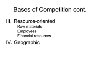 Bases of Competition cont.
III. Resource-oriented
Raw materials
Employees
Financial resources
IV. Geographic