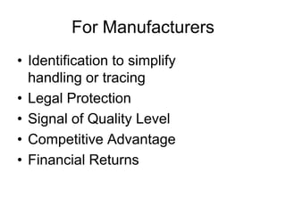For Manufacturers
• Identification to simplify
handling or tracing
• Legal Protection
• Signal of Quality Level
• Competitive Advantage
• Financial Returns