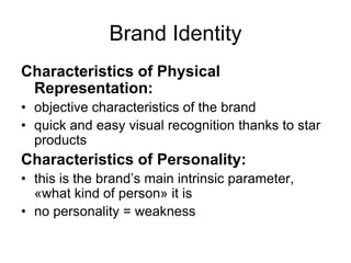 Brand Identity
Characteristics of Physical
Representation:
• objective characteristics of the brand
• quick and easy visual recognition thanks to star
products
Characteristics of Personality:
• this is the brand’s main intrinsic parameter,
«what kind of person» it is
• no personality = weakness