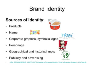 Brand Identity
Sources of Identity:
• Products
• Name
• Corporate graphics, symbolic logos
• Personage
• Geographical and historical roots
• Publicity and advertising
• ..IBM_EPGDIMBRAND_VIDEO CLIPSCreating a Corporate Identity- Virgin`s Branding Strategy - YouTube.flv