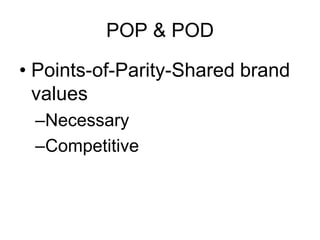 POP & POD
• Points-of-Parity-Shared brand
values
–Necessary
–Competitive