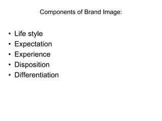 Components of Brand Image:
• Life style
• Expectation
• Experience
• Disposition
• Differentiation
