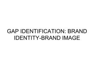 GAP IDENTIFICATION: BRAND
IDENTITY-BRAND IMAGE