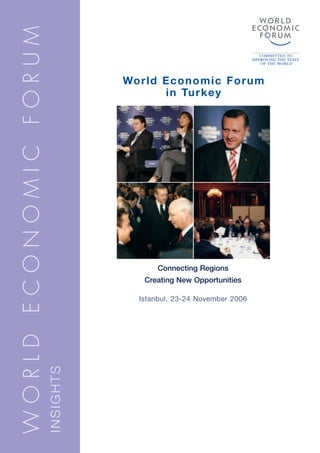 WORLD ECONOMIC FORUM

                                  World Economic Forum
                                        in Turkey




                                        Connecting Regions
                                     Creating New Opportunities

                                    Istanbul, 23-24 November 2006
                       INSIGHTS
 