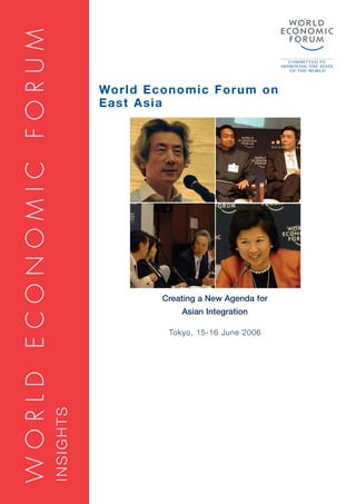 WORLD ECONOMIC FORUM

                                  World Economic Forum on
                                  East Asia




                                          Creating a New Agenda for
                                              Asian Integration

                                           Tokyo, 15-16 June 2006
                       INSIGHTS
 