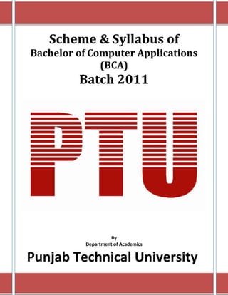Scheme & Syllabus of
Bachelor of Computer Applications
(BCA)
Batch 2011
By
Department of Academics
Punjab Technical University
 