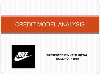 PRESENTED BY- KRITI MITTAL
ROLL NO.- 18059
CREDIT MODEL ANALYSIS
 