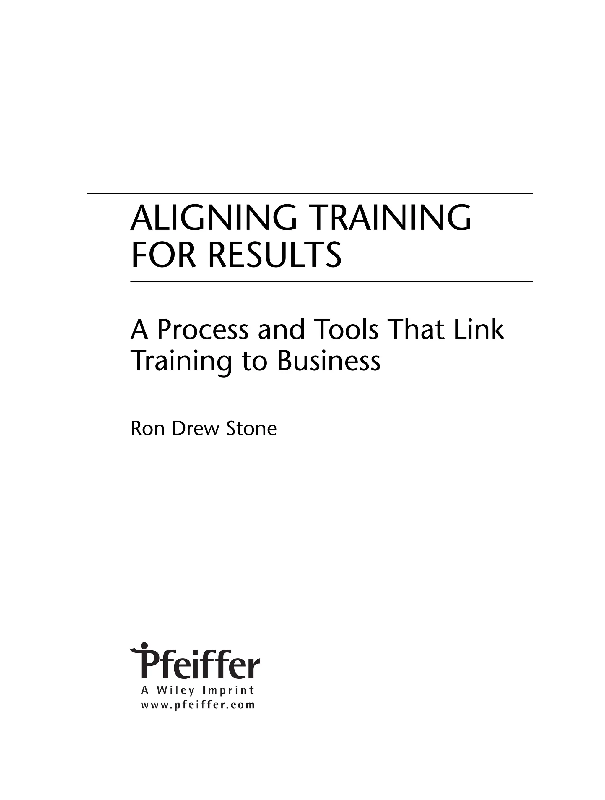 ALIGNING TRAINING
FOR RESULTS
A Process and Tools That Link
Training to Business
Ron Drew Stone
ffirs.indd v
ffirs.indd v 8/22/08 5:27:28 PM
8/22/08 5:27:28 PM
 
