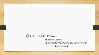 ☺ CREATED BY▬
☻ APURVA SINGH
☻ MECHANICAL ENGINEERING (3RD YEAR)
►130207016◄
 