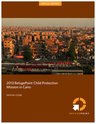 2013 RefugePoint Child Protection
Mission in Cairo
devon cone
SPECIAL REPORT
 