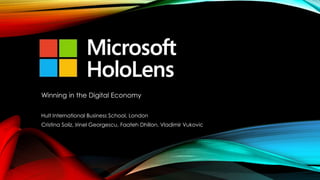 HOLOLENS
Winning in the Digital Economy
Hult International Business School, London
Cristina Soliz, Irinel Georgescu, Faateh Dhillon, Vladimir Vukovic
 