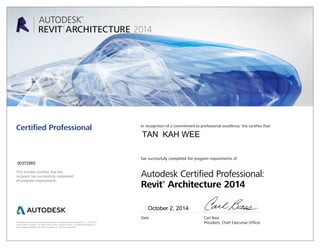 This number certifies that the
recipient has successfully completed
all program requirements.
Certified Professional In recognition of a commitment to professional excellence, this certifies that
has successfully completed the program requirements of
Autodesk Certified Professional:
Revit®
Architecture 2014
Date	 Carl Bass
	 President, Chief Executive OfficerAutodesk and Revit are registered trademarks or trademarks of Autodesk, Inc., in the USA
and/or other countries. All other brand names, product names, or trademarks belong to
their respective holders. © 2013 Autodesk, Inc. All rights reserved.
October 2, 2014
00372565
TAN KAH WEE
 