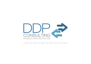 DDPCONSULTING
DYNAMIC DATA PROTECTION
LOOK TO THE FUTURE PROTECT THE PAST
 