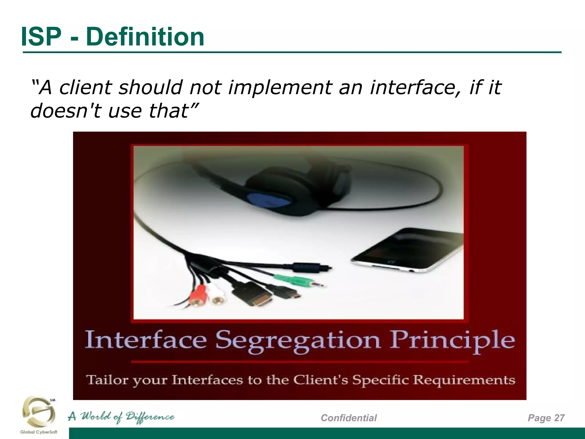 ISP - Definition
Page 27Confidential
“A client should not implement an interface, if it
doesn't use that”
 