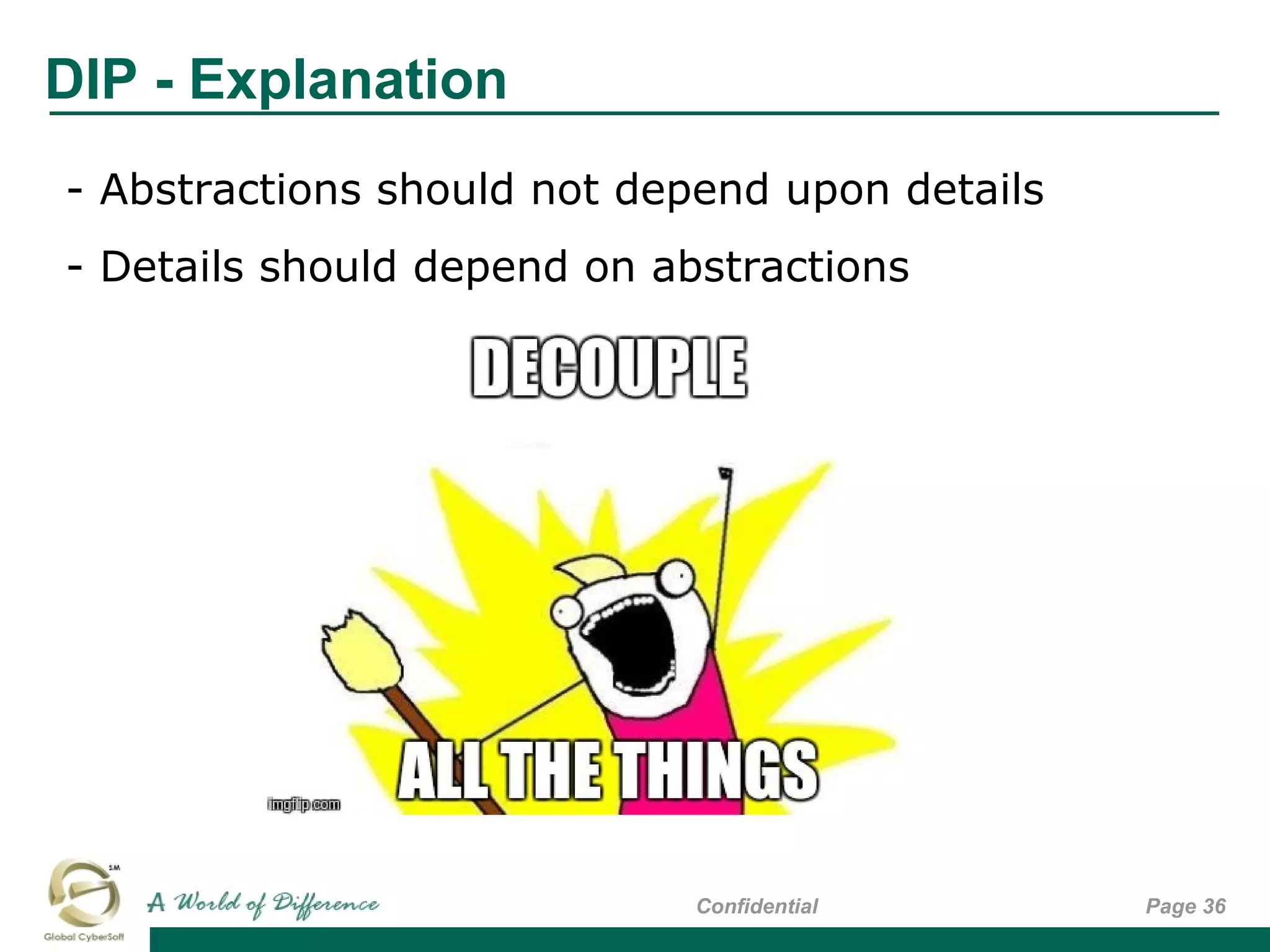 DIP - Explanation
Page 36Confidential
- Abstractions should not depend upon details
- Details should depend on abstractions
 