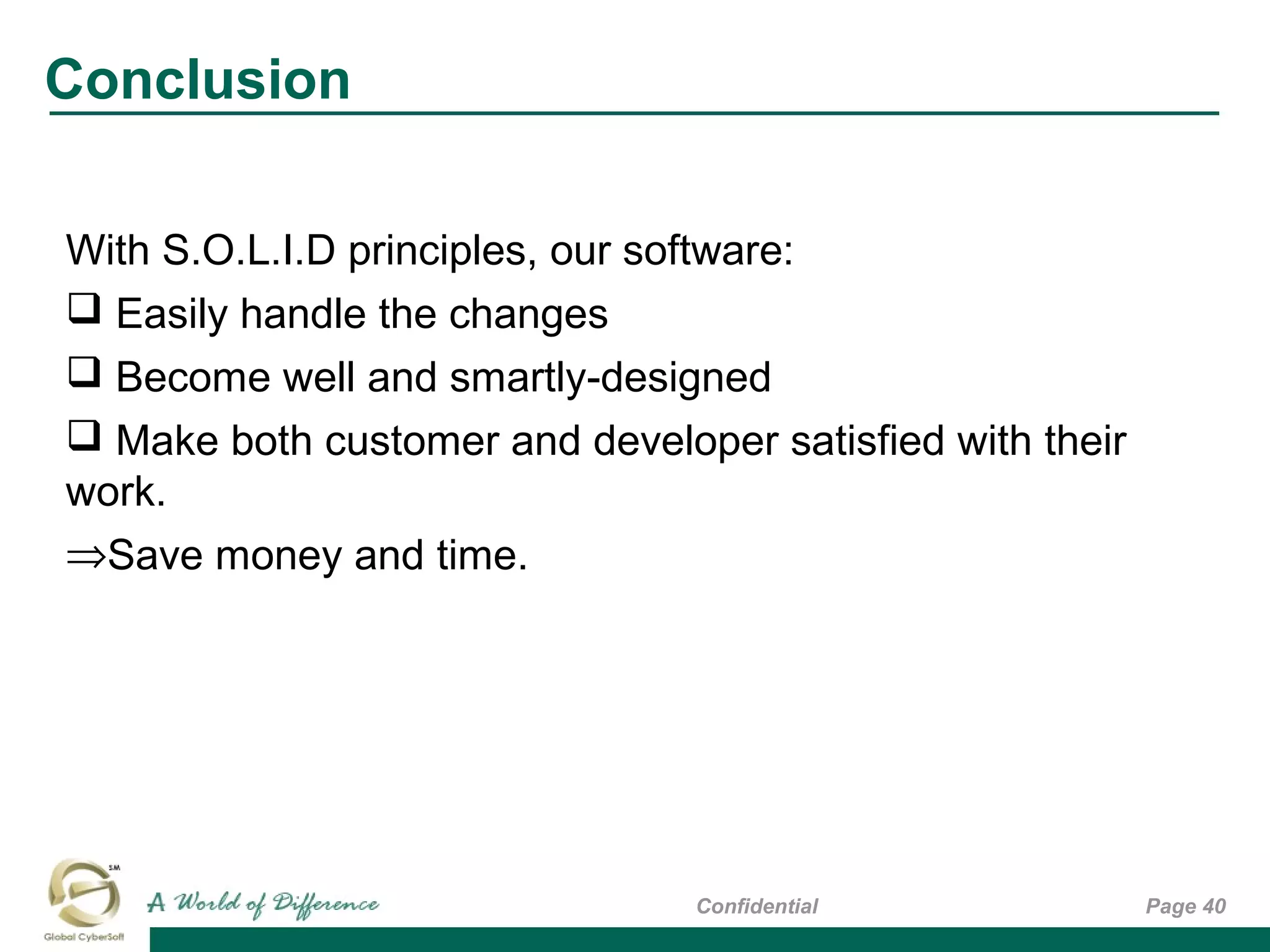 Conclusion
Page 40Confidential
With S.O.L.I.D principles, our software:
 Easily handle the changes
 Become well and smartly-designed
 Make both customer and developer satisfied with their
work.
⇒Save money and time.
 