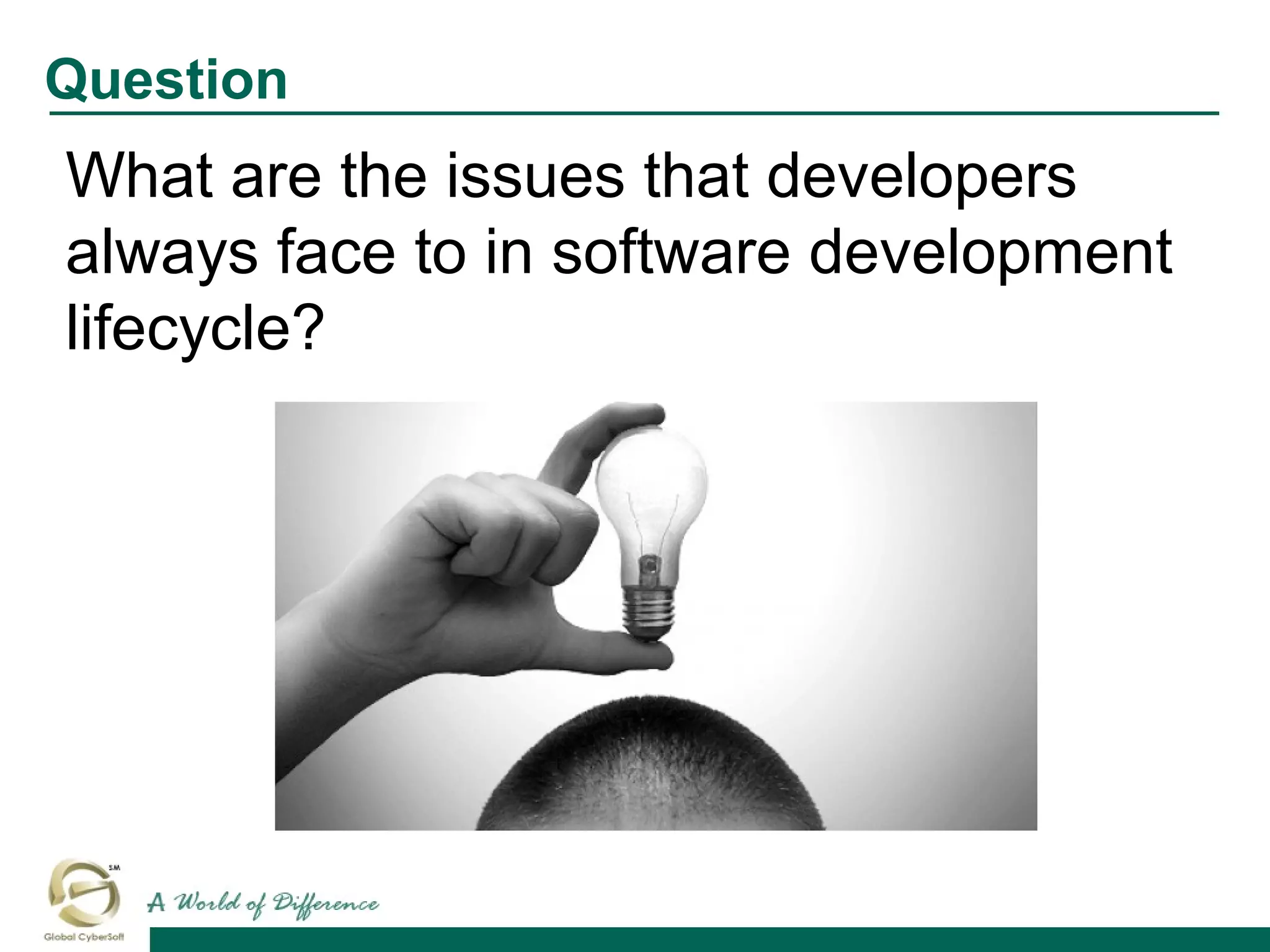 What are the issues that developers
always face to in software development
lifecycle?
Question
 