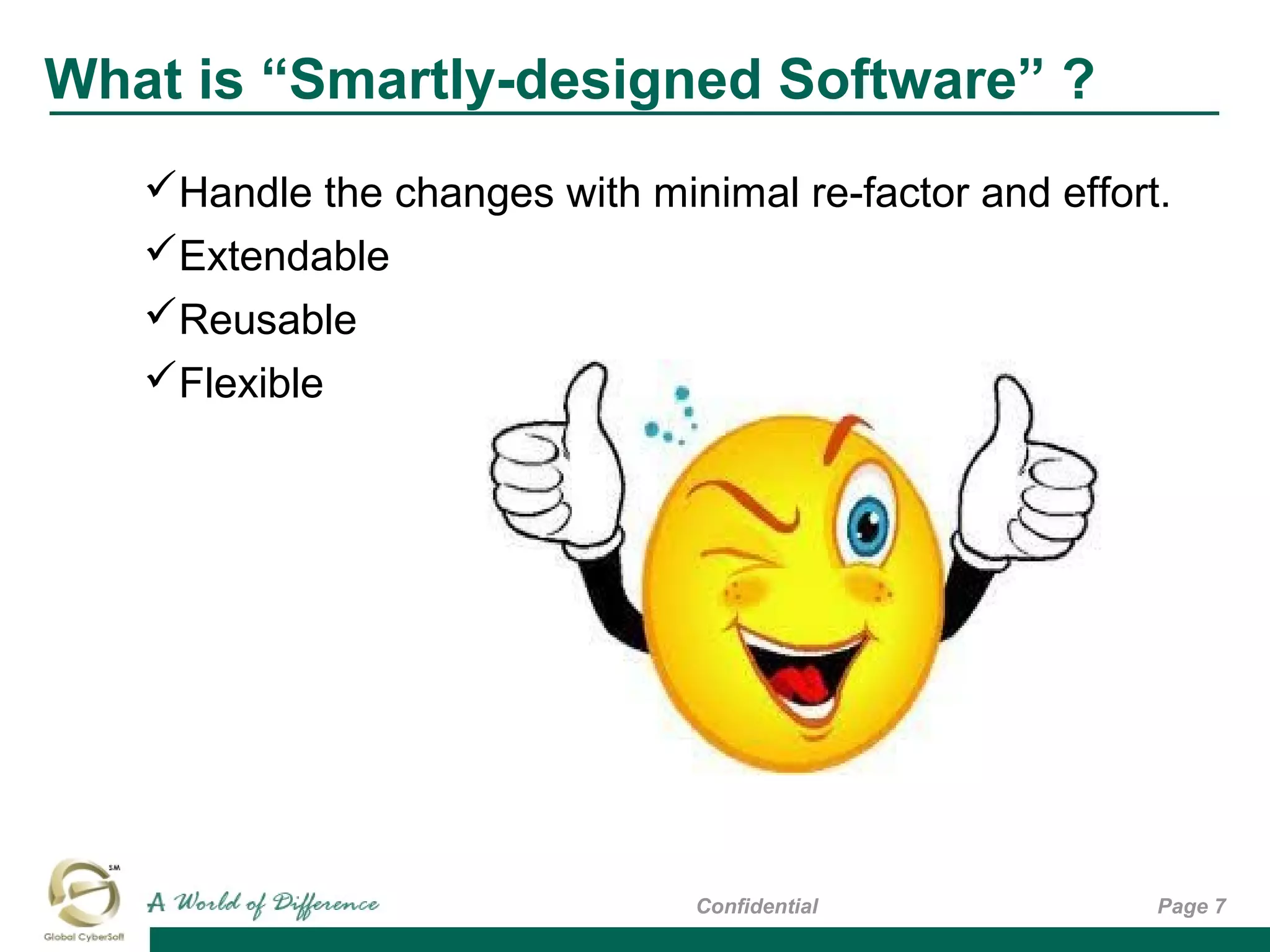 What is “Smartly-designed Software” ?
Page 7Confidential
Handle the changes with minimal re-factor and effort.
Extendable
Reusable
Flexible
 
