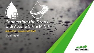 Connecting the Drops
with Apache NiFi & MiNiFi
Aldrin Piri – Apache NiFi PMC
@aldrinpiri
 