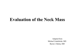 Evaluation of the Neck Mass
Adapted from
Michael Underbrink, MD
Byron J. Bailey, MD
 