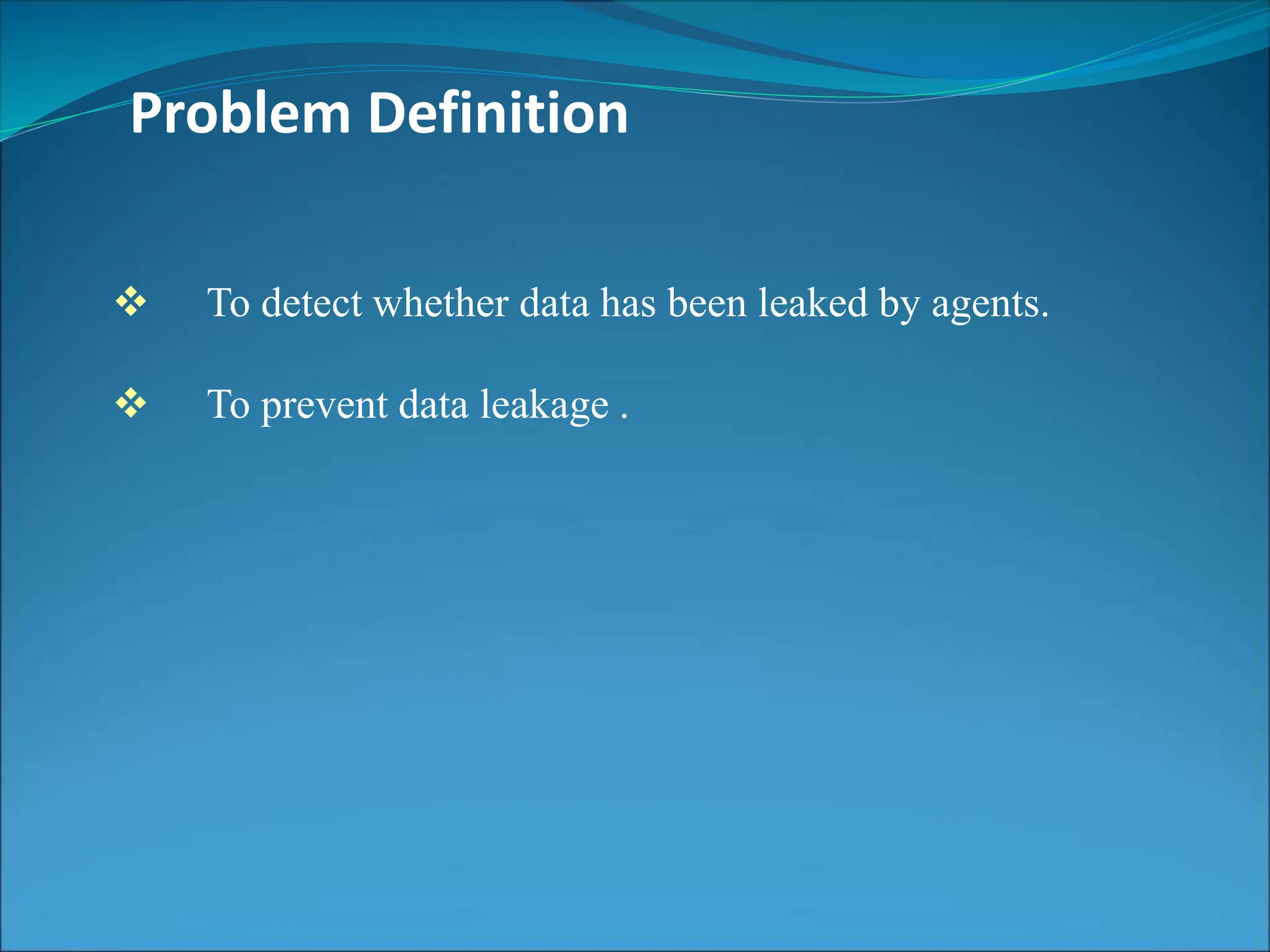 Problem Definition
 To detect whether data has been leaked by agents.
 To prevent data leakage .
 