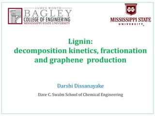 Darshi Dissanayake
Dave C. Swalm School of Chemical Engineering
Lignin:
decomposition kinetics, fractionation
and graphene production
 