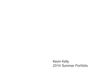 Kevin Kelly
2014 Summer Portfolio
 