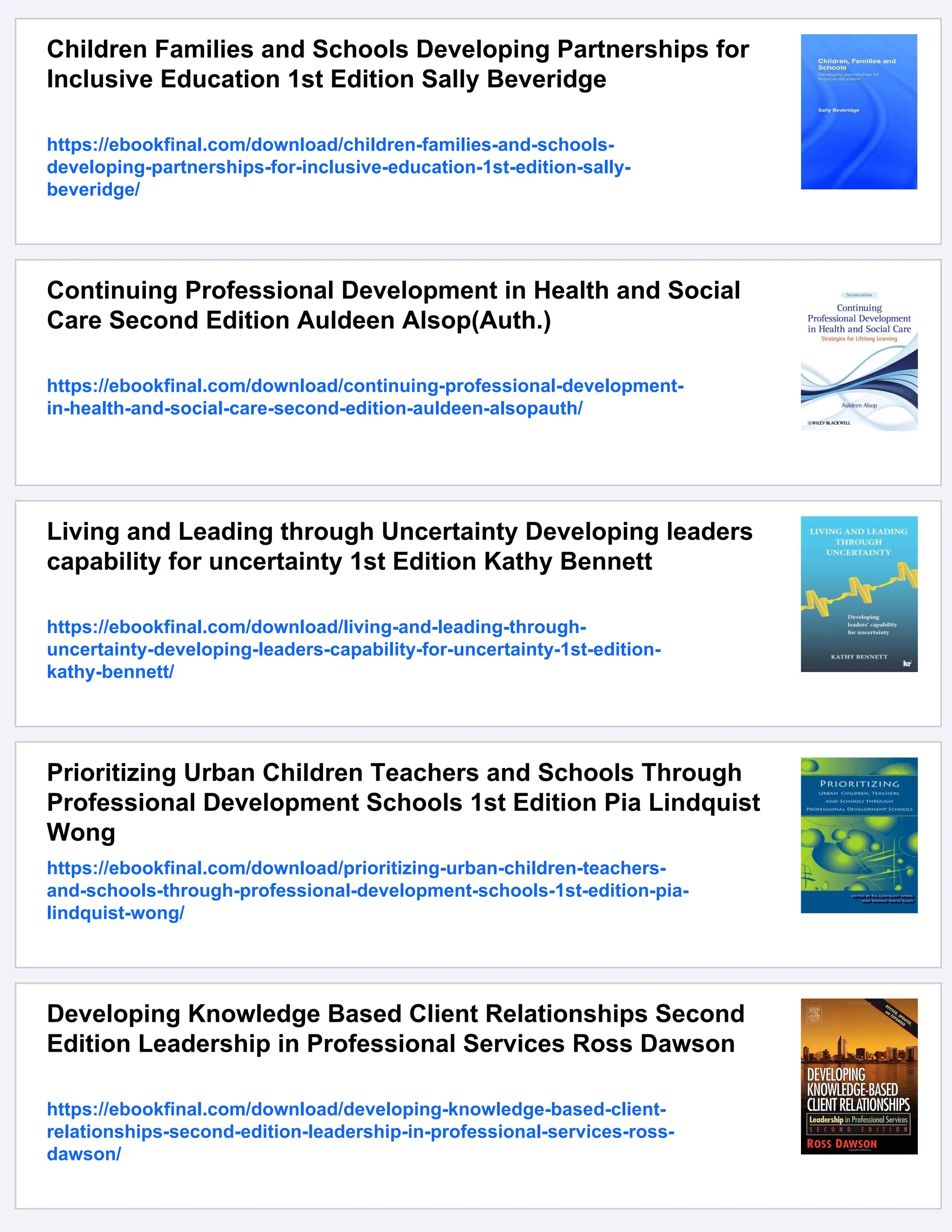 Children Families and Schools Developing Partnerships for
Inclusive Education 1st Edition Sally Beveridge
https://ebookfinal.com/download/children-families-and-schools-
developing-partnerships-for-inclusive-education-1st-edition-sally-
beveridge/
Continuing Professional Development in Health and Social
Care Second Edition Auldeen Alsop(Auth.)
https://ebookfinal.com/download/continuing-professional-development-
in-health-and-social-care-second-edition-auldeen-alsopauth/
Living and Leading through Uncertainty Developing leaders
capability for uncertainty 1st Edition Kathy Bennett
https://ebookfinal.com/download/living-and-leading-through-
uncertainty-developing-leaders-capability-for-uncertainty-1st-edition-
kathy-bennett/
Prioritizing Urban Children Teachers and Schools Through
Professional Development Schools 1st Edition Pia Lindquist
Wong
https://ebookfinal.com/download/prioritizing-urban-children-teachers-
and-schools-through-professional-development-schools-1st-edition-pia-
lindquist-wong/
Developing Knowledge Based Client Relationships Second
Edition Leadership in Professional Services Ross Dawson
https://ebookfinal.com/download/developing-knowledge-based-client-
relationships-second-edition-leadership-in-professional-services-ross-
dawson/
 