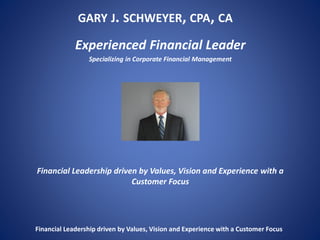 GARY J. SCHWEYER, CPA, CA
Experienced Financial Leader
Specializing in Corporate Financial Management
Financial Leadership driven by Values, Vision and Experience with a
Customer Focus
Financial Leadership driven by Values, Vision and Experience with a Customer Focus
 