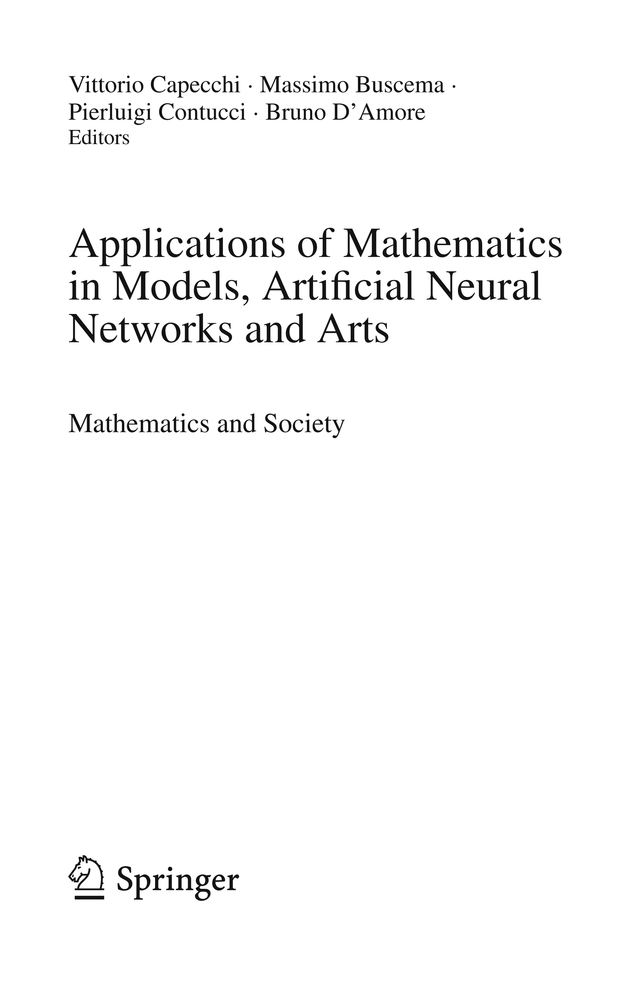 Vittorio Capecchi · Massimo Buscema ·
Pierluigi Contucci · Bruno D’Amore
Editors
Applications of Mathematics
in Models, Artificial Neural
Networks and Arts
Mathematics and Society
1 3
 