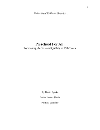 ! "!
University of California, Berkeley
Preschool For All:
Increasing Access and Quality in California
By Daniel Sparks
Senior Honors Thesis
Political Economy
 