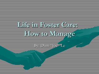 Life in Foster Care:Life in Foster Care:
How to ManageHow to Manage
By: Dam “Joe” LeBy: Dam “Joe” Le
 