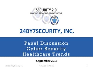 Panel Discussion
Cyber Security
Healthcare Trends
September	2016	
24BY7SECURITY,	INC.	
(C)2016	24By7Security,	Inc.	 Privileged	&	Conﬁden@al	 1	
 