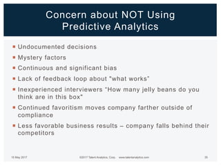 Concern about NOT Using
Predictive Analytics
¡  Undocumented decisions
¡  Mystery factors
¡  Continuous and significant bi...