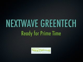 NEXTWAVE GREENTECH
Ready for Prime Time
 