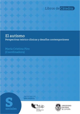 FACULTAD DE
PSICOLOGÍA
El autismo
Perspectivas teórico-clínicas y desafíos contemporáneos
María Cristina Piro
(Coordinadora)
 