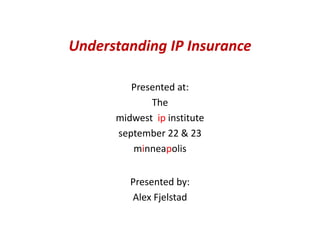 Understanding IP Insurance
Presented at:
The
midwest ip institute
september 22 & 23
minneapolis
Presented by:
Alex Fjelstad
 