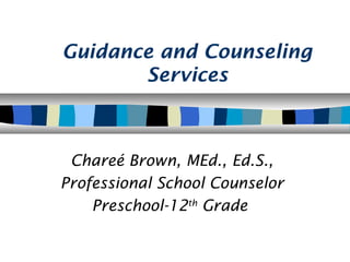 Guidance and Counseling
Services
Chareé Brown, MEd., Ed.S.,
Professional School Counselor
Preschool-12th
Grade
 