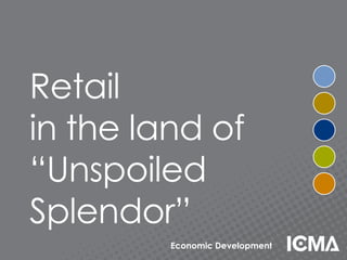 Retail
in the land of
“Unspoiled
Splendor”
Economic Development
 