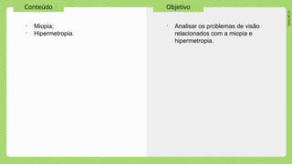 2024_AF_V1
Conteúdo Objetivo
• Miopia;
• Hipermetropia.
• Analisar os problemas de visão
relacionados com a miopia e
hipermetropia.
 