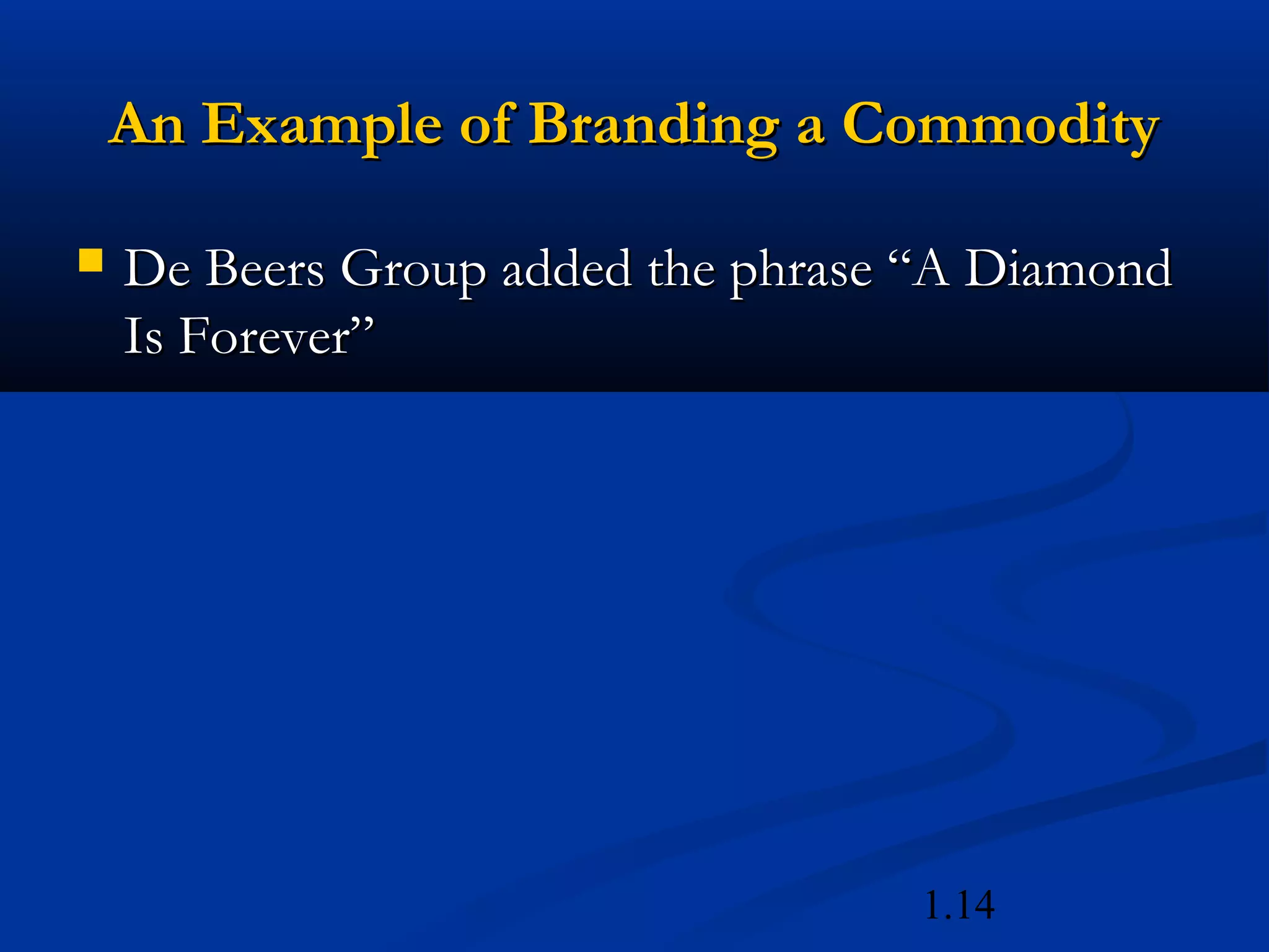 1.14
An Example of Branding a CommodityAn Example of Branding a Commodity
 De Beers Group added the phrase “A DiamondDe Beers Group added the phrase “A Diamond
Is Forever”Is Forever”
 