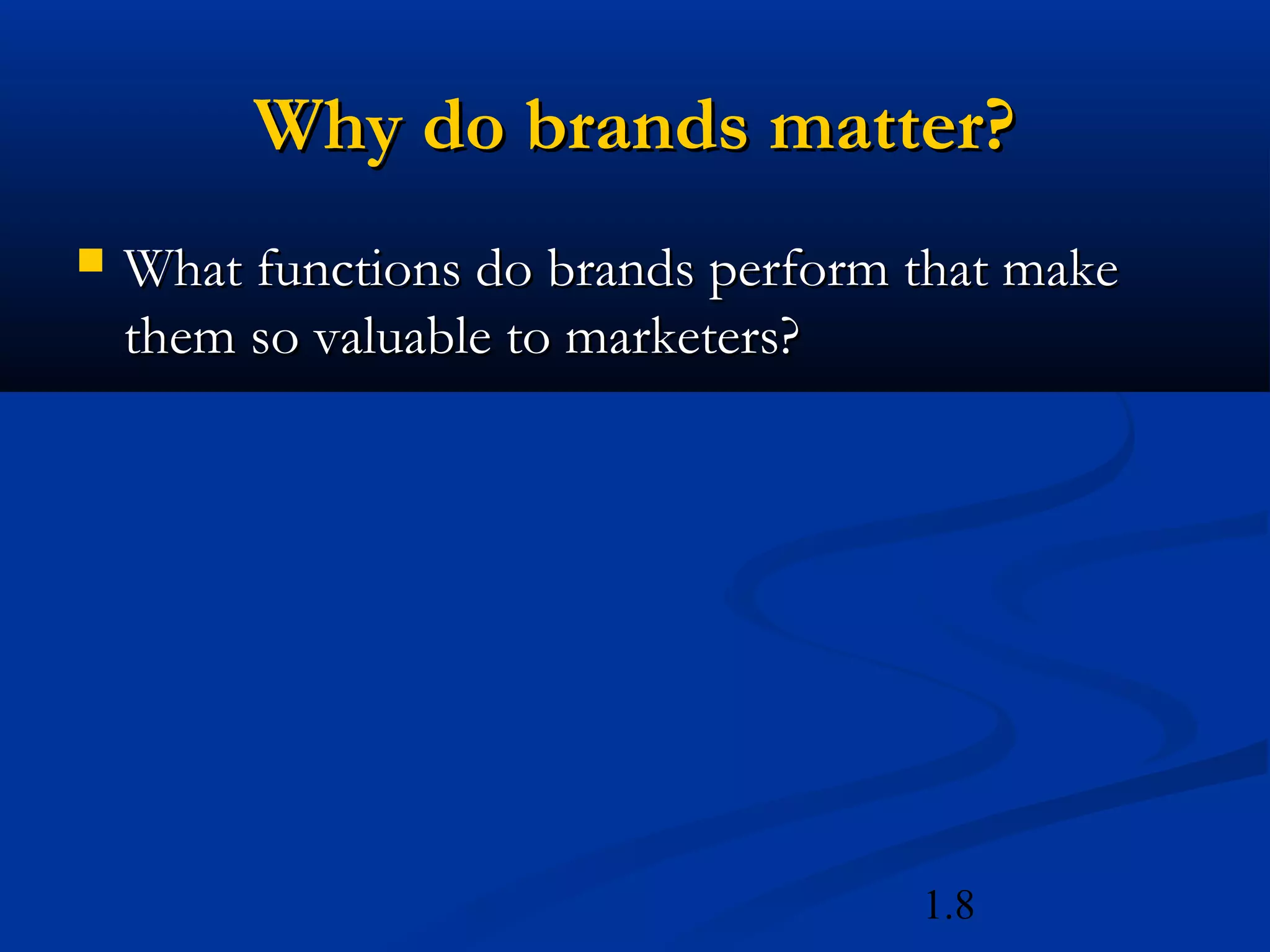 1.8
Why do brands matter?Why do brands matter?
 What functions do brands perform that makeWhat functions do brands perform that make
them so valuable to marketers?them so valuable to marketers?
 
