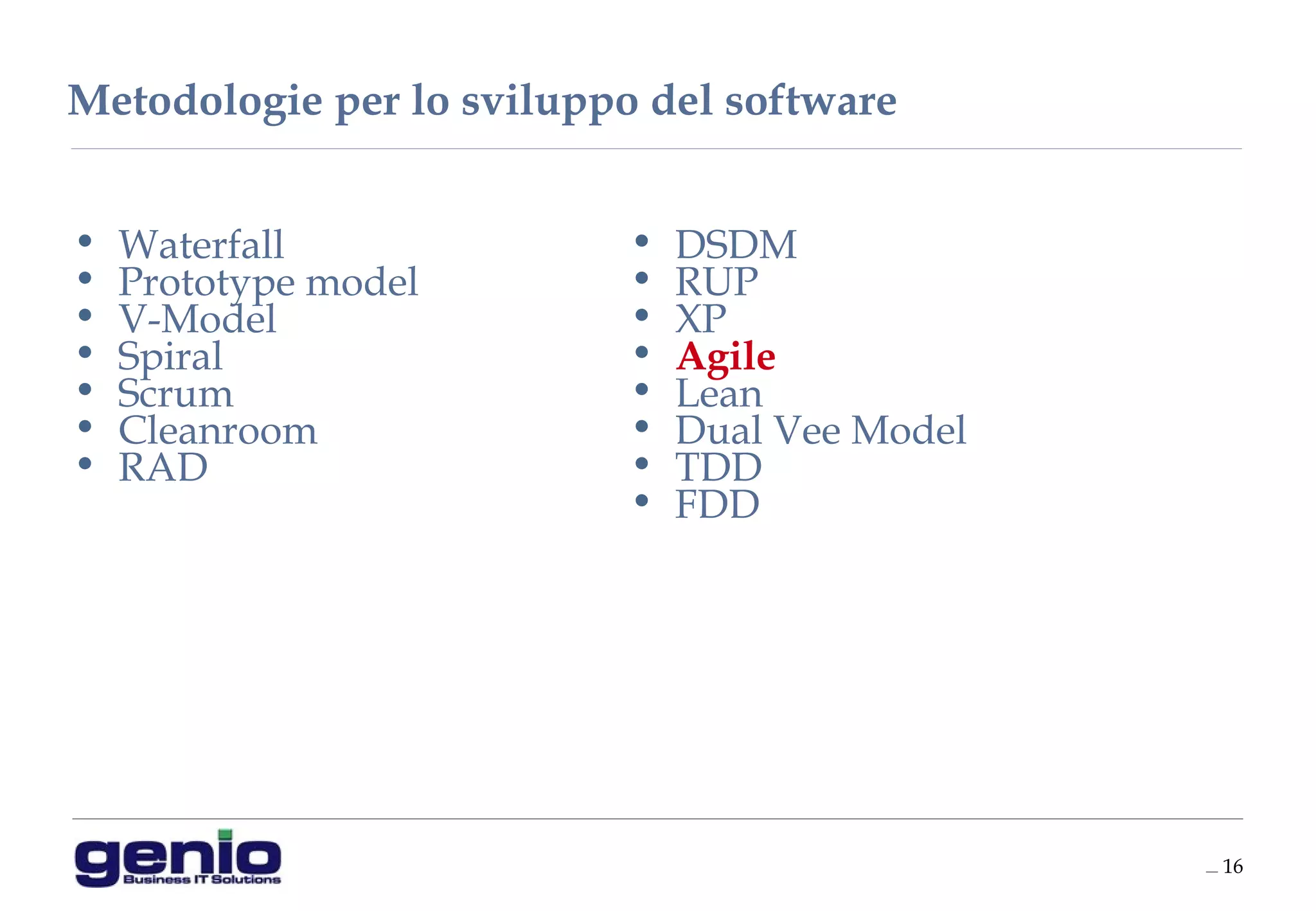 __ 16
Metodologie per lo sviluppo del software
• Waterfall
• Prototype model
• V-Model
• Spiral
• Scrum
• Cleanroom
• RAD
• DSDM
• RUP
• XP
• Agile
• Lean
• Dual Vee Model
• TDD
• FDD
 