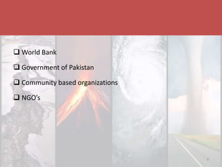 Disaster & Climate Resilience Improvement Project
 World Bank
 Government of Pakistan
 Community based organizations
 NGO’s
9
 