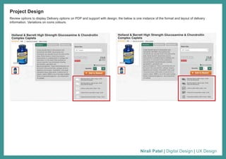 Nirali Patel | Digital Design | UX Design
Project Design
Review options to display Delivery options on PDP and support with design; the below is one instance of the format and layout of delivery
information. Variations on icons colours.
 