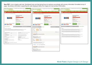 Nirali Patel | Digital Design | UX Design
New PDP: Live on legacy web site. Decluttered look and feel giving focus to sections accordingly with primary information formatted at top of
page. Secodnary information supporting the sale displayed below the image and main product information.
 