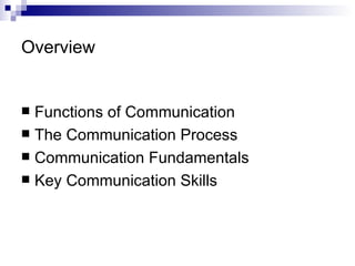 Overview   Functions of Communication The Communication Process Communication Fundamentals Key Communication Skills 